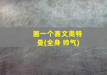 画一个赛文奥特曼(全身 帅气)